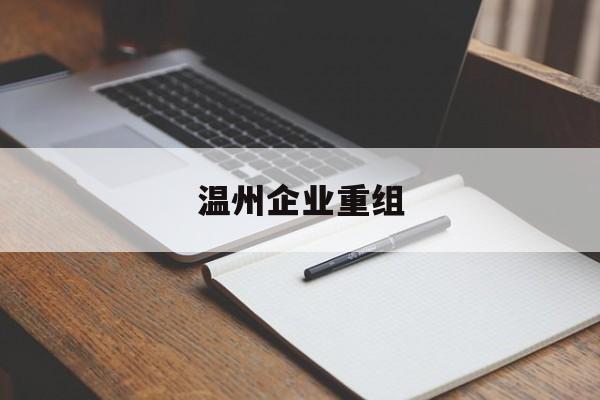 景洪市温州企业重组(温州市国有企业重组改革)