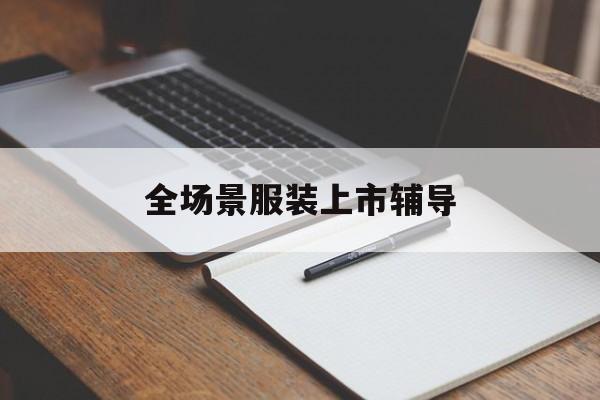 景洪市全场景服装上市辅导(服装怎么样打造场景化)