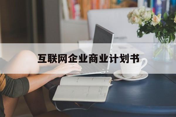 景洪市互联网企业商业计划书(互联网行业商业计划书侧重点)