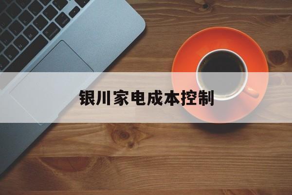 景洪市银川家电成本控制(家电企业成本控制论文)