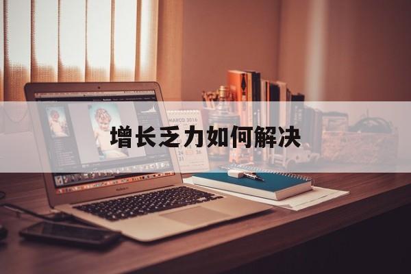 景洪市增长乏力如何解决(增长乏力是下降的意思吗)