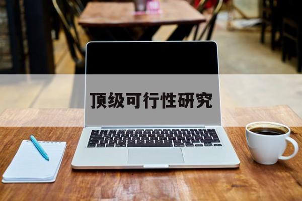 景洪市顶级可行性研究(可行性研究分为哪几个阶段)